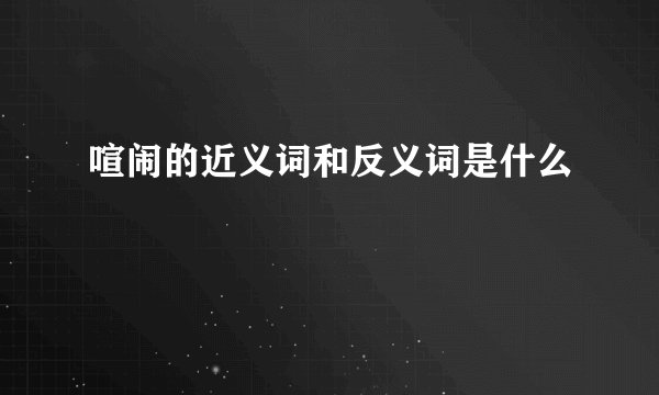 喧闹的近义词和反义词是什么