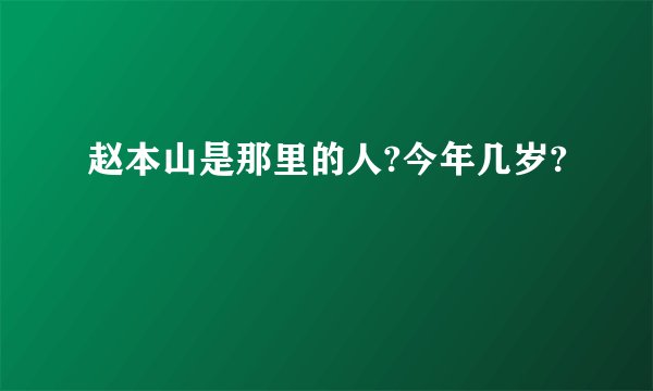 赵本山是那里的人?今年几岁?