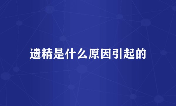 遗精是什么原因引起的
