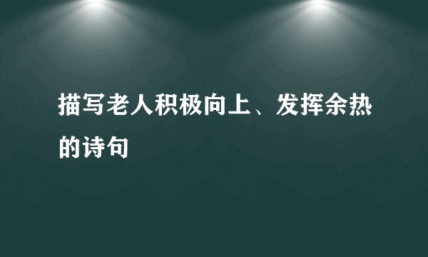 描写老人积极向上、发挥余热的诗句