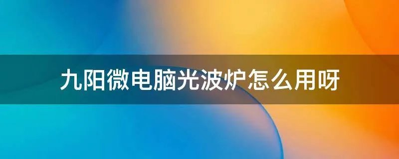 九阳微电脑光波炉怎么用呀
