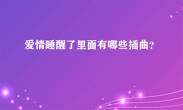 爱情睡醒了里面有哪些插曲？