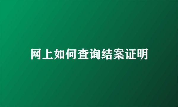 网上如何查询结案证明