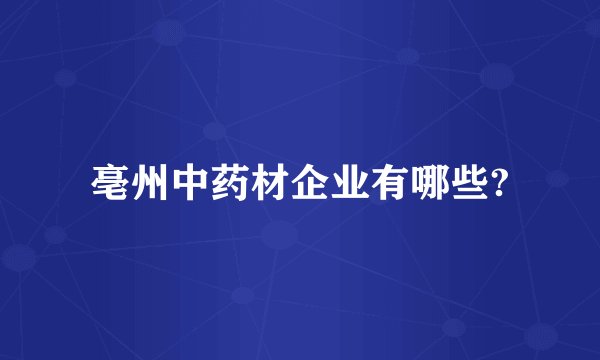 亳州中药材企业有哪些?