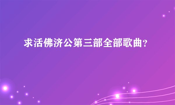 求活佛济公第三部全部歌曲？