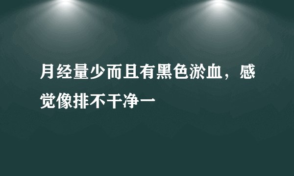 月经量少而且有黑色淤血，感觉像排不干净一