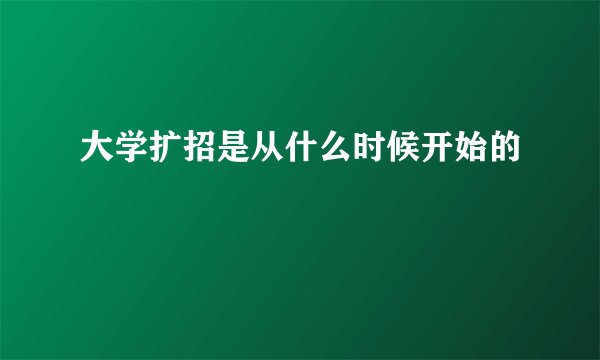 大学扩招是从什么时候开始的