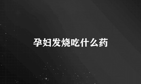 孕妇发烧吃什么药
