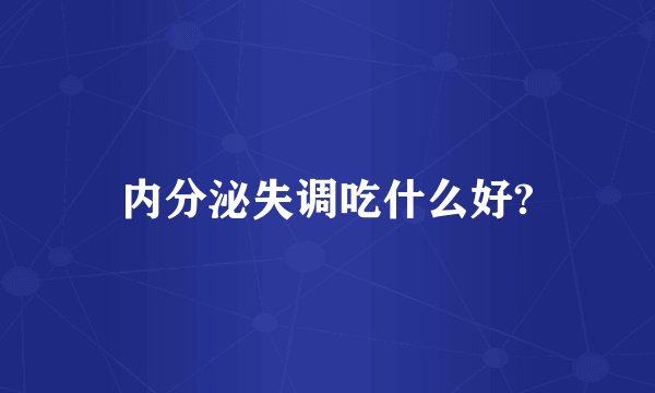 内分泌失调吃什么好?