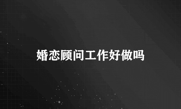 婚恋顾问工作好做吗