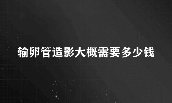 输卵管造影大概需要多少钱