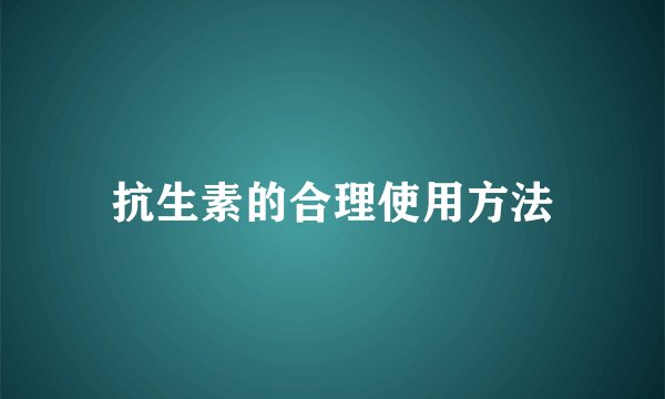 抗生素的合理使用方法