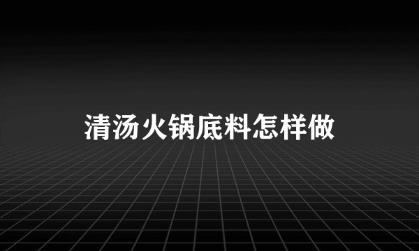 清汤火锅底料怎样做