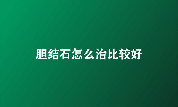 胆结石怎么治比较好