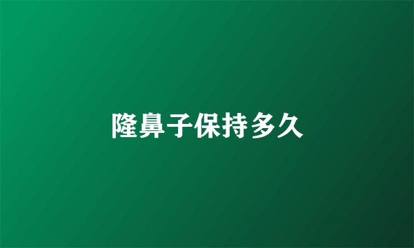 隆鼻子保持多久