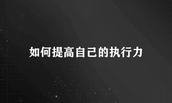 如何提高自己的执行力