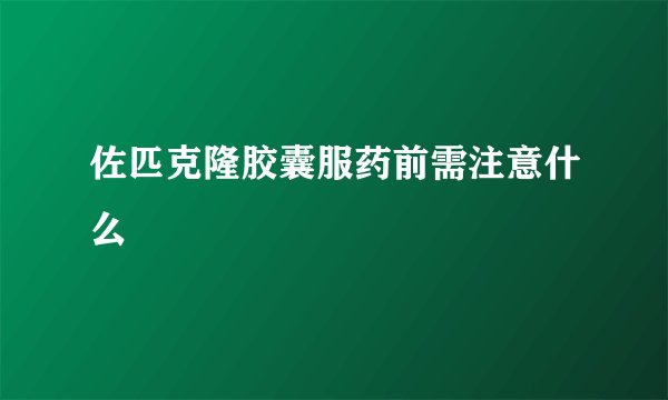 佐匹克隆胶囊服药前需注意什么