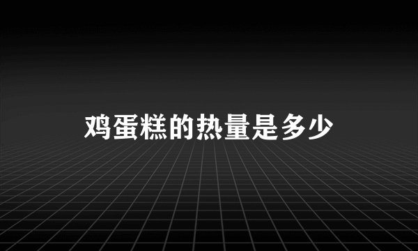 鸡蛋糕的热量是多少