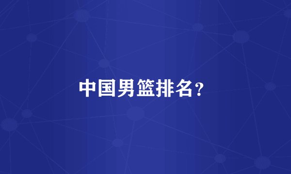 中国男篮排名？