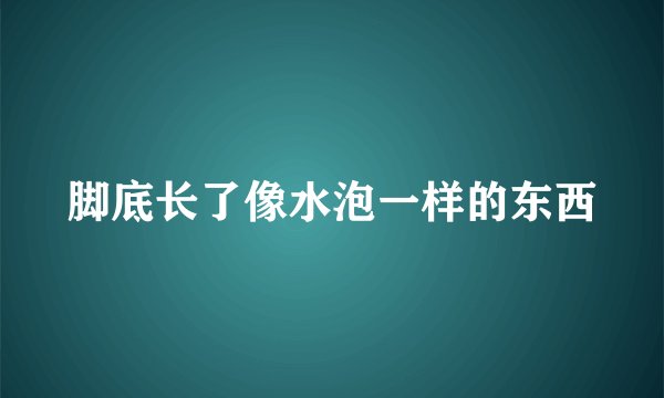 脚底长了像水泡一样的东西