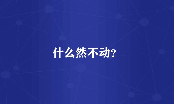 什么然不动？