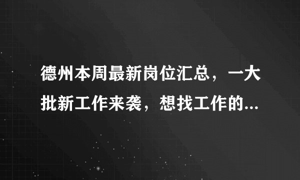 德州本周最新岗位汇总，一大批新工作来袭，想找工作的赶紧来！