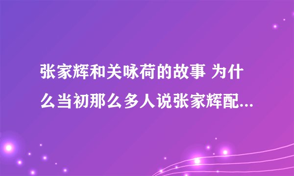 张家辉和关咏荷的故事 为什么当初那么多人说张家辉配不上关咏荷