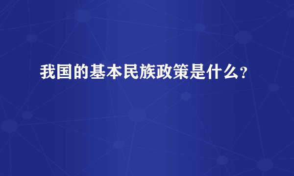 我国的基本民族政策是什么？
