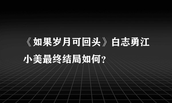 《如果岁月可回头》白志勇江小美最终结局如何？