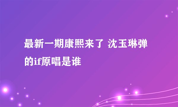 最新一期康熙来了 沈玉琳弹的if原唱是谁