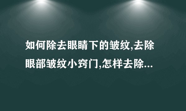 如何除去眼睛下的皱纹,去除眼部皱纹小窍门,怎样去除眼下皱纹,一个方法去除眼下皱纹
