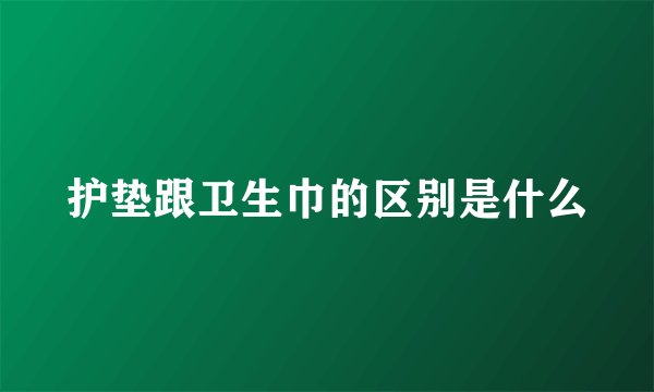 护垫跟卫生巾的区别是什么