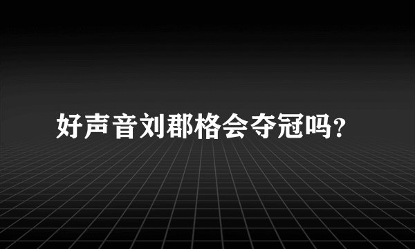 好声音刘郡格会夺冠吗？