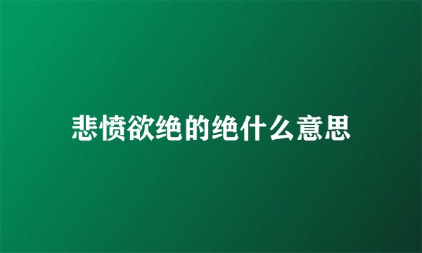 悲愤欲绝的绝什么意思