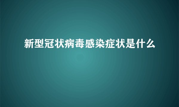 新型冠状病毒感染症状是什么