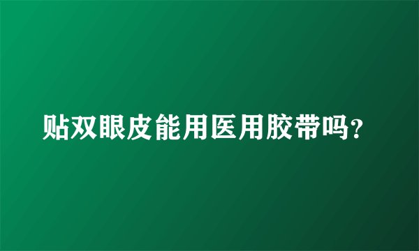 贴双眼皮能用医用胶带吗？