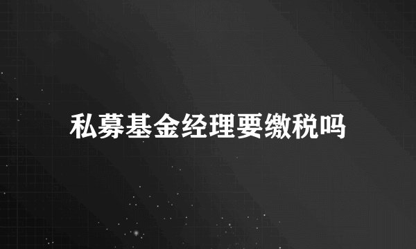 私募基金经理要缴税吗