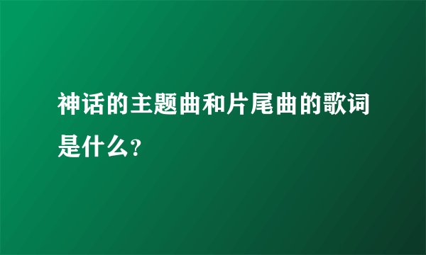 神话的主题曲和片尾曲的歌词是什么?