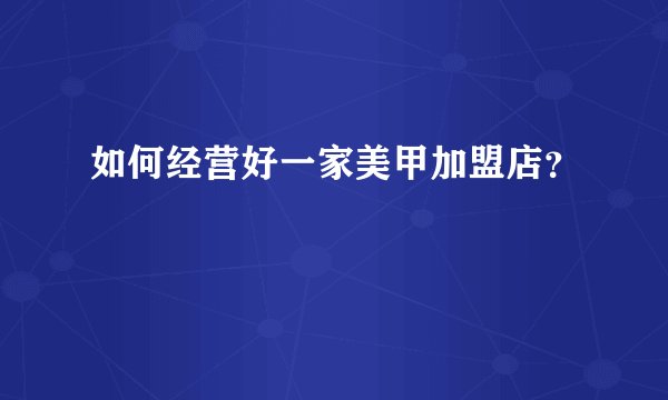 如何经营好一家美甲加盟店？
