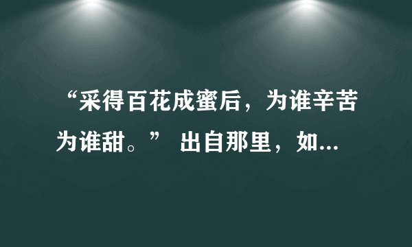“采得百花成蜜后，为谁辛苦为谁甜。” 出自那里，如何理解？