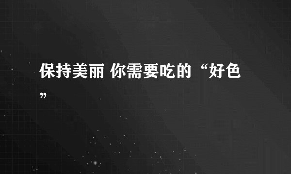 保持美丽 你需要吃的“好色”