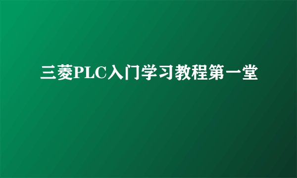 三菱PLC入门学习教程第一堂