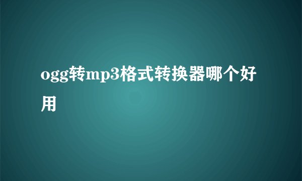 ogg转mp3格式转换器哪个好用
