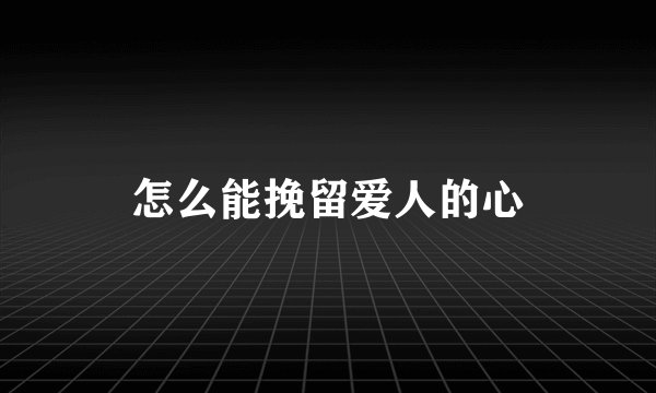 怎么能挽留爱人的心