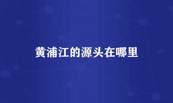 黄浦江的源头在哪里