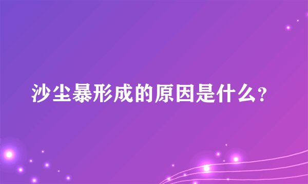 沙尘暴形成的原因是什么？