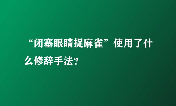 “闭塞眼睛捉麻雀”使用了什么修辞手法？