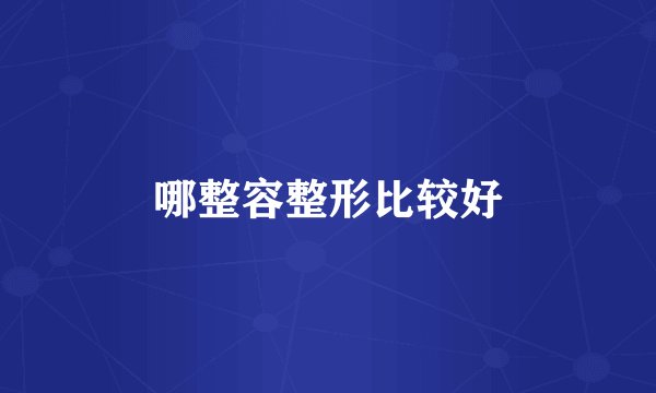 哪整容整形比较好
