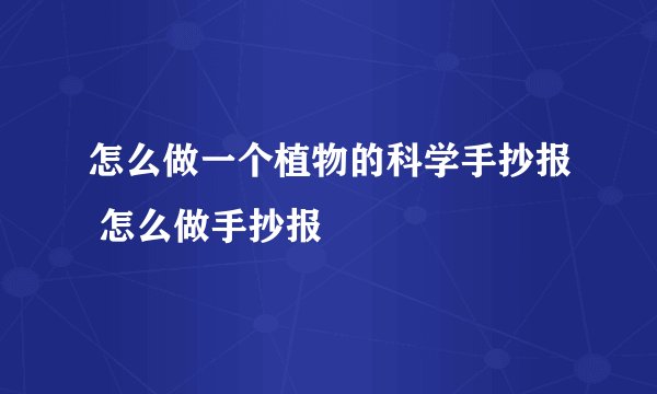 怎么做一个植物的科学手抄报 怎么做手抄报