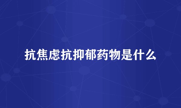 抗焦虑抗抑郁药物是什么